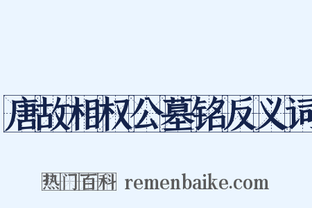唐故相权公墓铭反义词是什么意思的图片